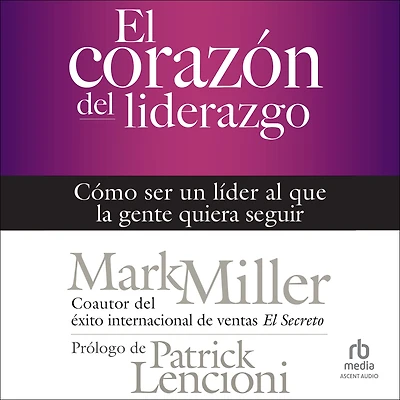 El corazón del liderazgo: Cómo ser un líder que la gente quiera seguir