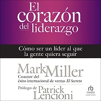 El corazón del liderazgo: Cómo ser un líder que la gente quiera seguir