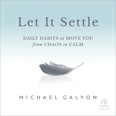 Let It Settle: Daily Habits to Move You From Chaos Calm