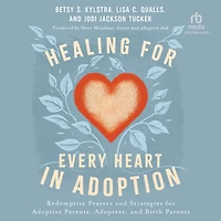 Healing for Every Heart Adoption: Redemptive Prayers and Strategies Adoptive Parents, Adoptees, Birth Parents