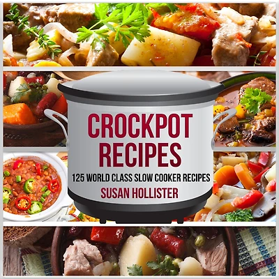 Crockpot Recipes: 125 World Class Slow Cooker Recipes