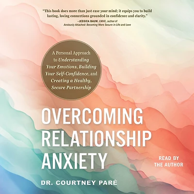 Overcoming Relationship Anxiety: a Personal Approach to Understanding Your Emotions, Building Self-Confidence, and Creating Healthy, Secure Partnership