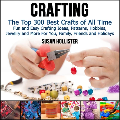 Crafting: The Top 300 Best Crafts: Fun and Easy Crafting Ideas, Patterns, Hobbies, Jewelry More For You, Family, Friends Holidays