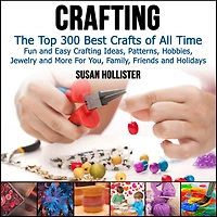 Crafting: The Top 300 Best Crafts: Fun and Easy Crafting Ideas, Patterns, Hobbies, Jewelry More For You, Family, Friends Holidays