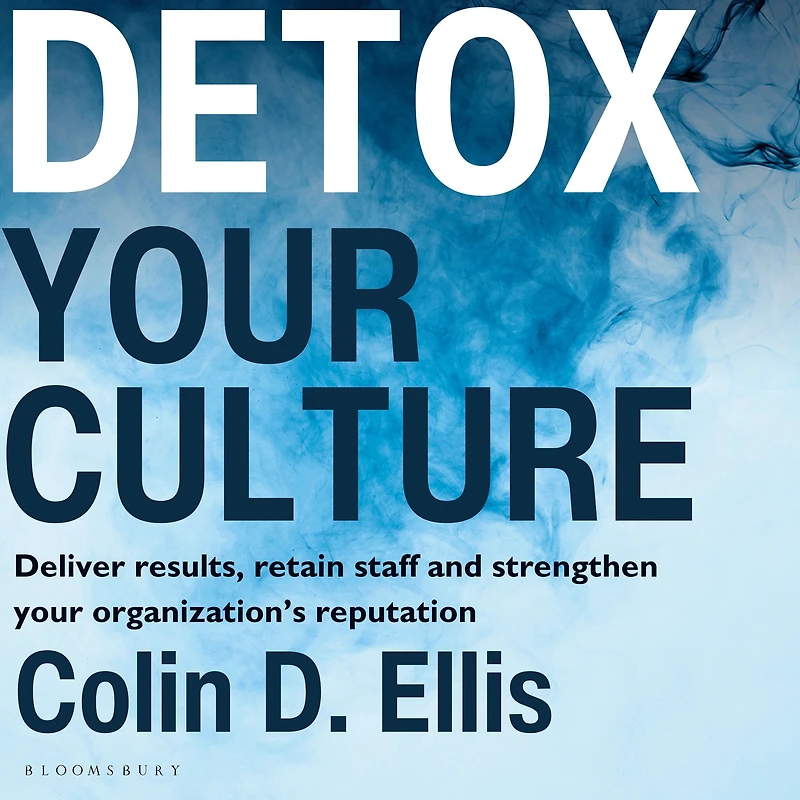 Detox your Culture: Deliver results, retain staff, and strengthen organization's reputation