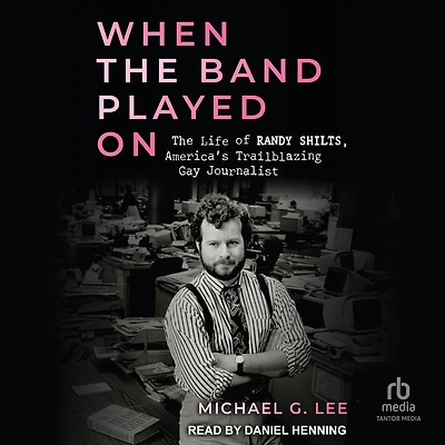 When The Band Played On: Life of Randy Shilts, America's Trailblazing Gay Journalist