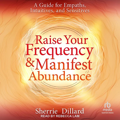 Raise Your Frequency and Manifest Abundance: A Guide for Empaths, Intuitives, and Sensitives