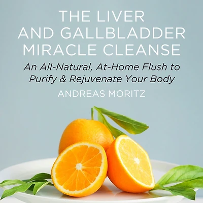 The Liver and Gallbladder Miracle Cleanse: An All-Natural, At-Home Flush to Purify Rejuvenate Your Body