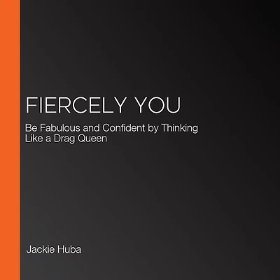 Fiercely You: Be Fabulous and Confident by Thinking Like a Drag Queen