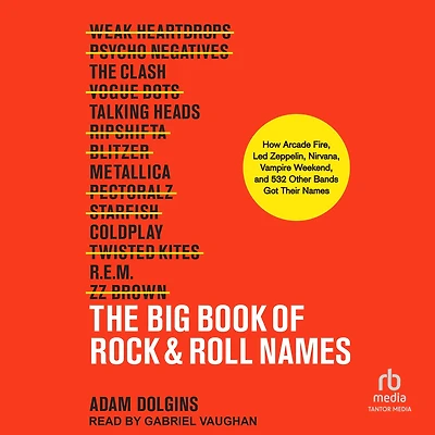The Big Book of Rock & Roll Names: How Arcade Fire, Led Zeppelin, Nirvana, Vampire Weekend, and 532 Other Bands Got Their Names
