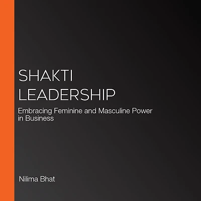 Shakti Leadership: Embracing Feminine and Masculine Power Business
