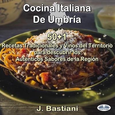 Cocina Italiana De Umbría: 50+1 Recetas Tradicionales Y Vinos Del Territorio Para Descubrir Los Auténticos Sabores La Región
