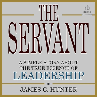 the Servant: A Simple Story About True Essence of Leadership