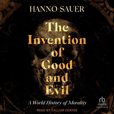 The Invention of Good and Evil: A World History Morality
