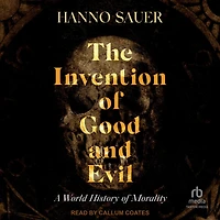 The Invention of Good and Evil: A World History Morality