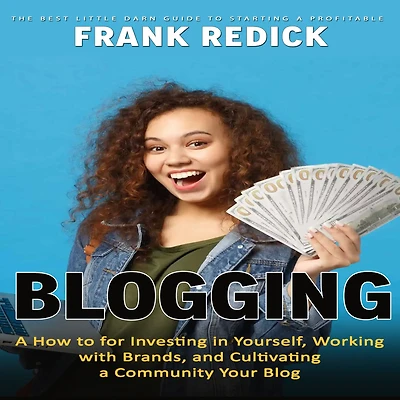 Blogging: The Best Little Darn Guide to Starting a Profitable (A How for Investing Yourself, Working with Brands, and Cultivating Community Your Blog)