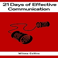 21 DAYS OF EFFECTIVE COMMUNICATION: A Practical Guide to Enhancing Your Interpersonal Skills and Building Lasting Connections (2023)