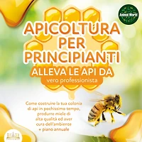 APICOLTURA PER PRINCIPIANTI - Allevare le api da vero professionista: Come costruire la tua colonia di api, produrre miele di alta qualità ed aiutare l'ambiente allo stesso tempo + piano annuale