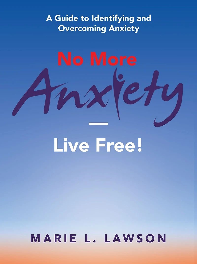 No More Anxiety-Live Free!: A Guide to Identifying and Overcoming Anxiety
