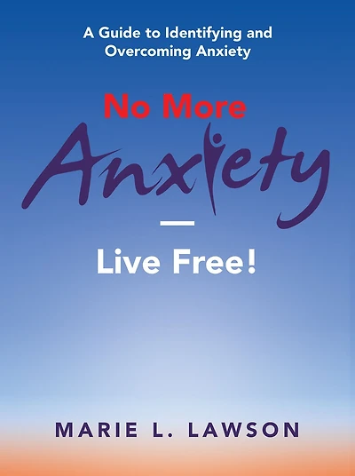No More Anxiety-Live Free!: A Guide to Identifying and Overcoming Anxiety