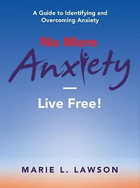 No More Anxiety-Live Free!: A Guide to Identifying and Overcoming Anxiety