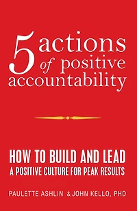 5 Actions of Positive Accountability: How to Build and Lead a Culture for Peak Results