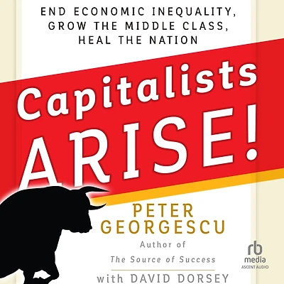 Capitalists, Arise!: End Economic Inequality, Grow the Middle Class, Heal Nation