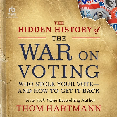 the Hidden History of War on Voting: Who Stole Your Vote-and How To Get It Back