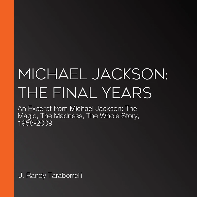 Michael Jackson: The Final Years: An Excerpt from Michael Jackson: The Magic, The Madness, The Whole Story, 1958-2009