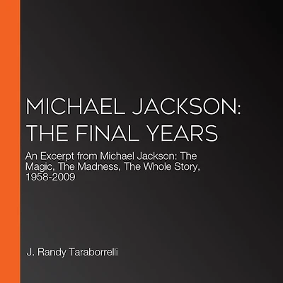 Michael Jackson: The Final Years: An Excerpt from Michael Jackson: The Magic, The Madness, The Whole Story, 1958-2009