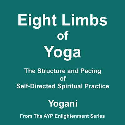 Eight Limbs of Yoga - The Structure and Pacing Self-Directed Spiritual Practice (AYP Enlightenment Series Book 9)