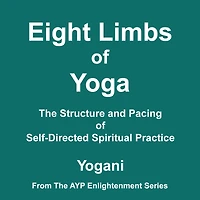 Eight Limbs of Yoga - The Structure and Pacing Self-Directed Spiritual Practice (AYP Enlightenment Series Book 9)