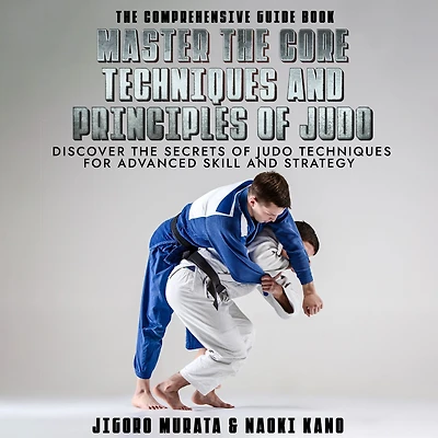 The Comprehensive Guide Book Master the Core Techniques and Principles of Judo: Discover the Secrets of Judo Techniques for Advanced Skill and Strategy