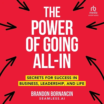 The Power of Going All-In: Secrets for Success Business, Leadership, and Life