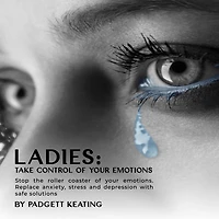 Ladies: Take Control of Your Emotions:Stop the Roller Coaster Emotions and Replace Anxiety, Stress, Depression with Safe Solutions