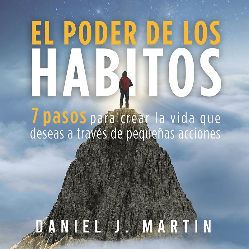 El poder de los hábitos: 7 pasos para crear la vida que deseas a través pequeñas acciones (Desarrollo personal y autoayuda)
