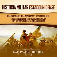Historia militar estadounidense: Una fascinante guía de sucesos y hechos que debe conocer sobre los conflictos armados en está implicado Estados Unidos