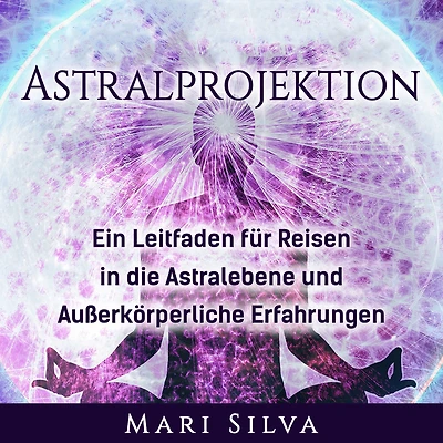 Astralprojektion: Ein Leitfaden für Reisen die Astralebene und außerkörperliche Erfahrungen