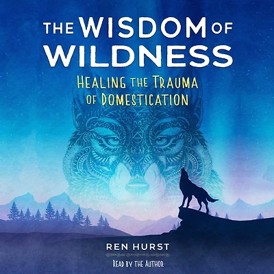 the Wisdom of Wildness: Healing Trauma Domestication