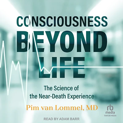 Consciousness Beyond Life: The Science of the Near-Death Experience