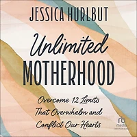 Unlimited Motherhood: Overcome 12 Limits That Overwhelm and Conflict Our Hearts