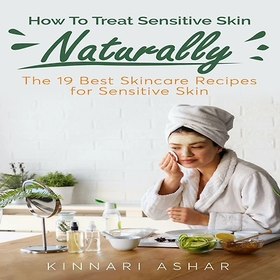 How To Treat Sensitive Skin Naturally: The 19 Best Skincare Recipes for
