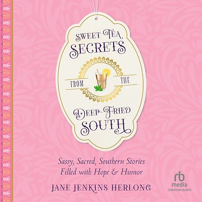 Sweet Tea Secrets from the Deep-Fried South: Sassy, Sacred, Southern Stories Filled with Hope and Humor