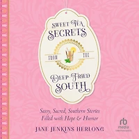 Sweet Tea Secrets from the Deep-Fried South: Sassy, Sacred, Southern Stories Filled with Hope and Humor