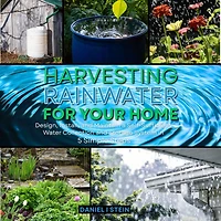 Harvesting Rainwater for Your Home: Design, Install, and Maintain a Self-Sufficient Water Collection Storage System 5 Simple Steps - DIY beginner preppers, homesteaders, environmentalists
