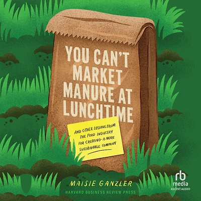 You Can't Market Manure at Lunchtime: And Other Lessons from the Food Industry for Creating a More Sustainable Company