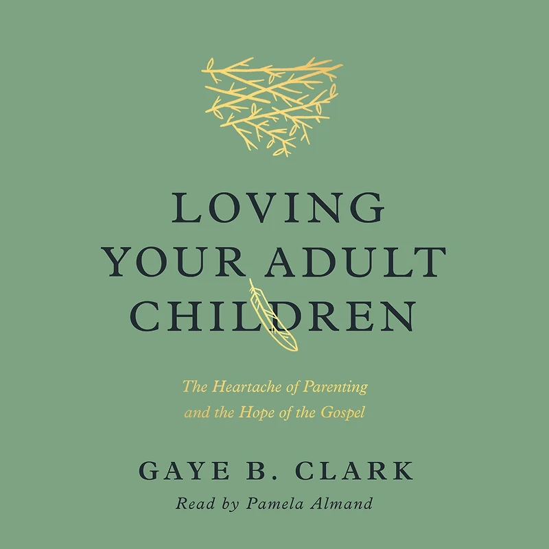 Loving Your Adult Children: the Heartache of Parenting and Hope Gospel