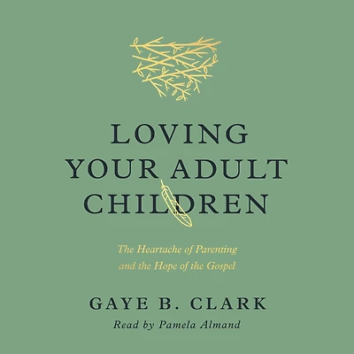 Loving Your Adult Children: the Heartache of Parenting and Hope Gospel