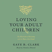 Loving Your Adult Children: the Heartache of Parenting and Hope Gospel