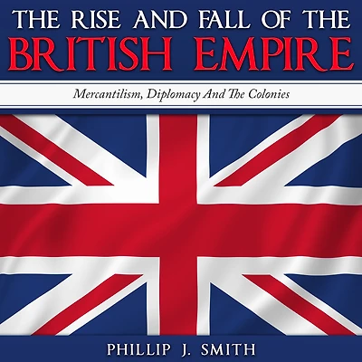 The Rise And Fall Of British Empire: Mercantilism, Diplomacy Colonies